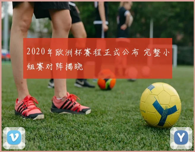 2020年欧洲杯赛程正式公布 完整小组赛对阵揭晓