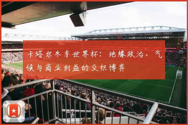 卡塔尔冬季世界杯:地缘政治、气候与商业利益的交织博弈
