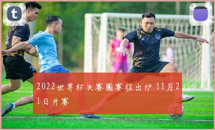 2022世界杯决赛圈赛程出炉 11月21日开赛