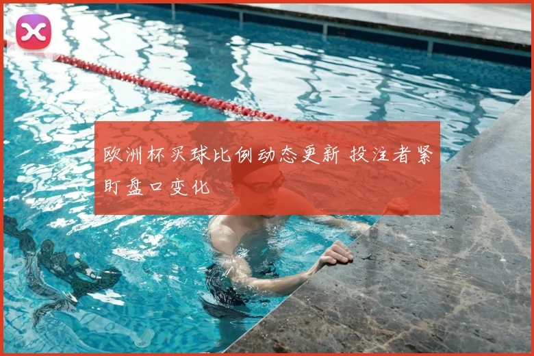 欧洲杯买球比例动态更新 投注者紧盯盘口变化