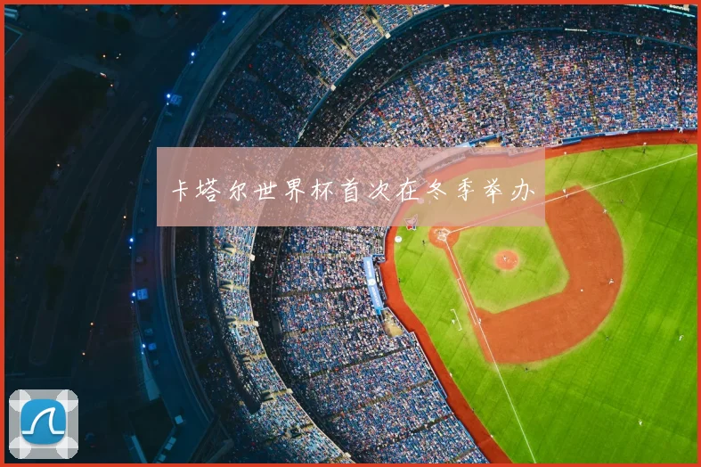 卡塔尔世界杯首次在冬季举办