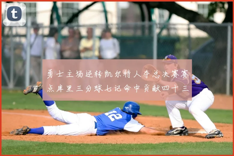 勇士主场逆转凯尔特人夺总决赛赛点库里三分球七记命中贡献四十三分