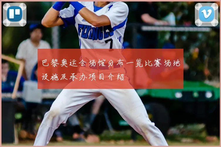 巴黎奥运会场馆分布一览比赛场地设施及承办项目介绍