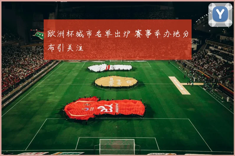 欧洲杯城市名单出炉 赛事举办地分布引关注