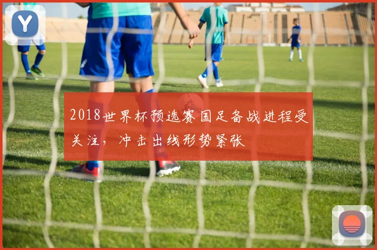 2018世界杯预选赛国足备战进程受关注,冲击出线形势紧张