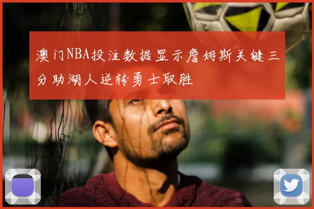 澳门NBA投注数据显示詹姆斯关键三分助湖人逆转勇士取胜