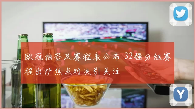 欧冠抽签及赛程表公布 32强分组赛程出炉焦点对决引关注