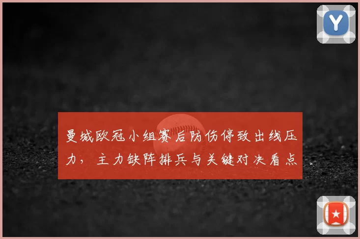 曼城欧冠小组赛后防伤停致出线压力，主力缺阵排兵与关键对决看点