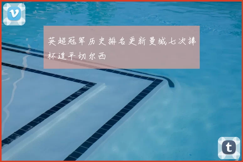 英超冠军历史排名更新曼城七次捧杯追平切尔西