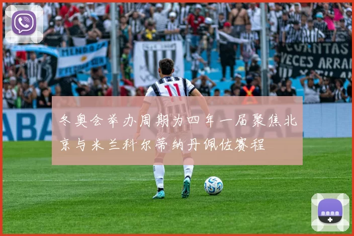 冬奥会举办周期为四年一届聚焦北京与米兰科尔蒂纳丹佩佐赛程