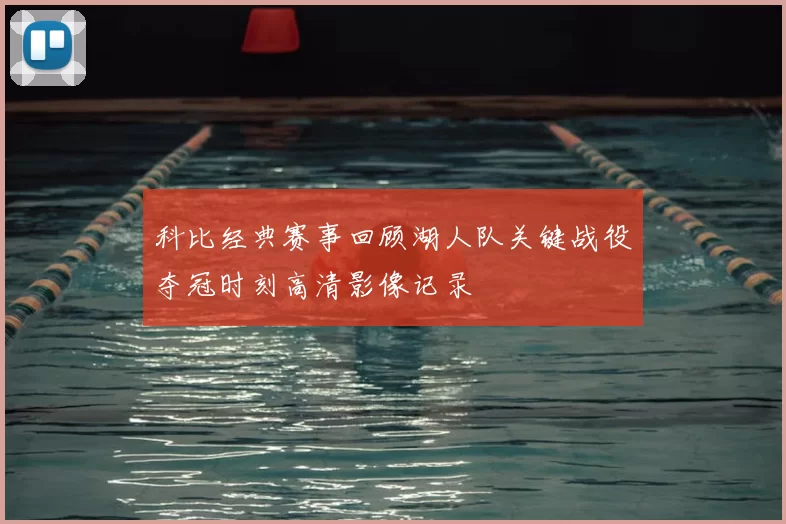 科比经典赛事回顾湖人队关键战役夺冠时刻高清影像记录