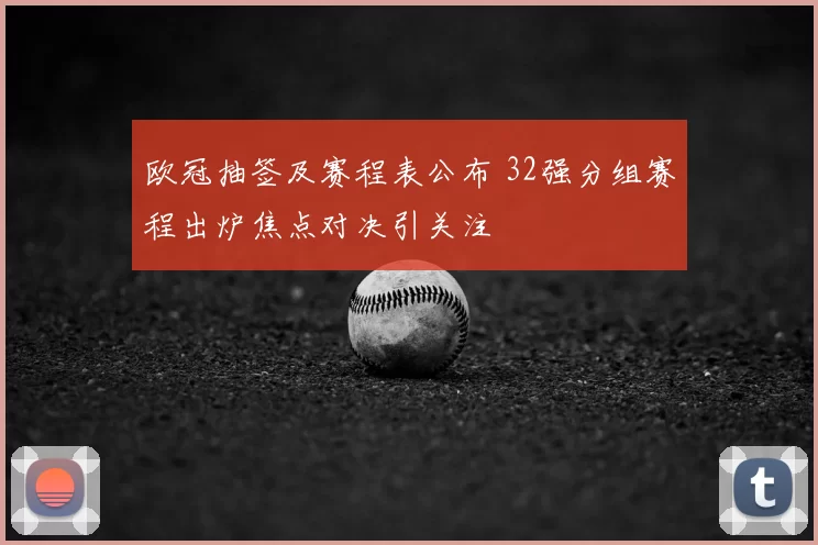 欧冠抽签及赛程表公布 32强分组赛程出炉焦点对决引关注