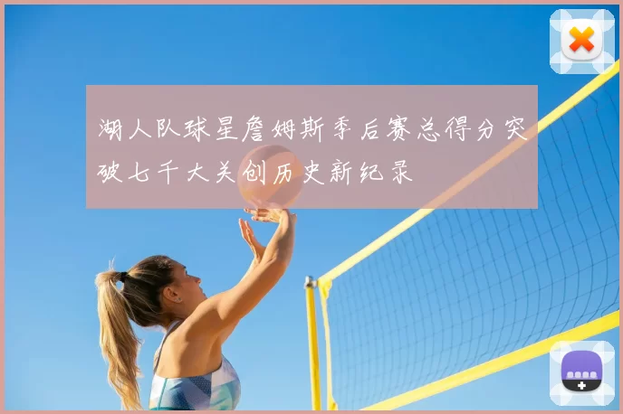 湖人队球星詹姆斯季后赛总得分突破七千大关创历史新纪录