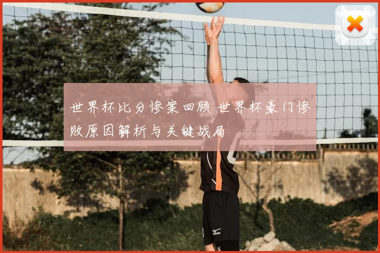 世界杯比分惨案回顾 世界杯豪门惨败原因解析与关键战局