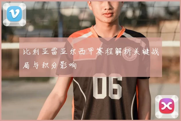 比利亚雷亚尔西甲赛程解析关键战局与积分影响