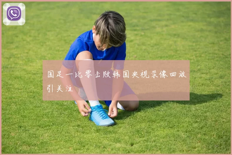 国足一比零击败韩国央视录像回放引关注