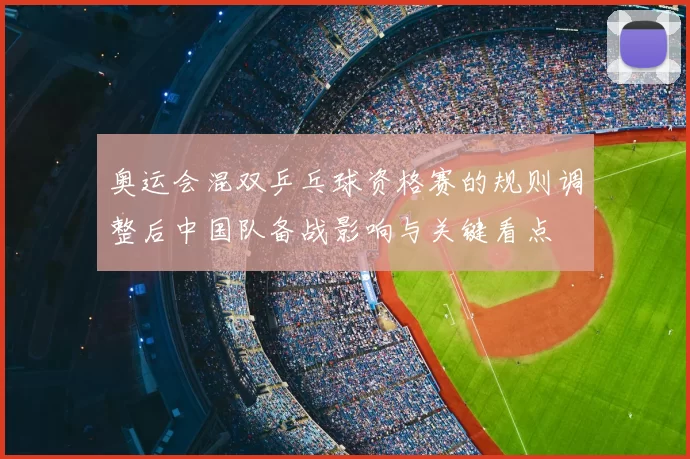 奥运会混双乒乓球资格赛的规则调整后中国队备战影响与关键看点