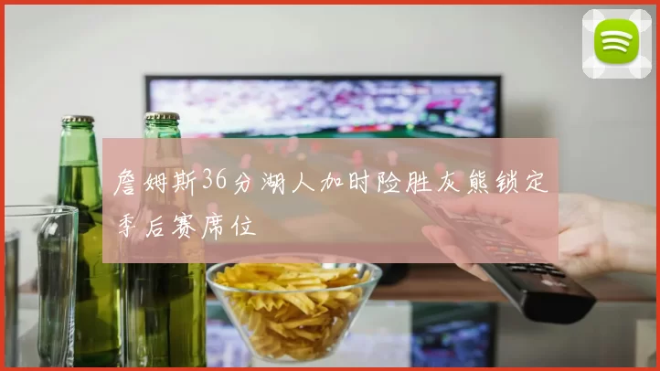 詹姆斯36分湖人加时险胜灰熊锁定季后赛席位