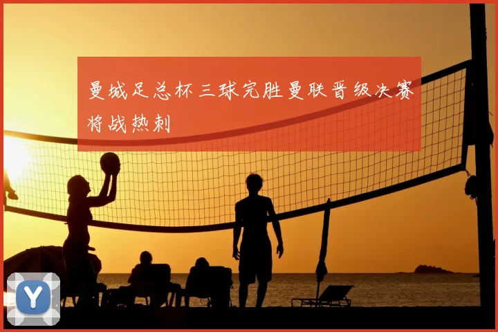 曼城足总杯三球完胜曼联晋级决赛将战热刺