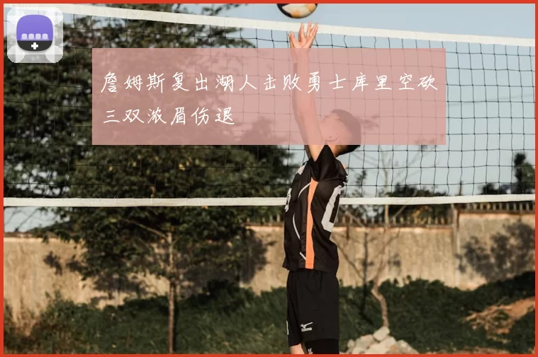 詹姆斯复出湖人击败勇士库里空砍三双浓眉伤退