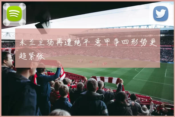 米兰主场再遭绝平 意甲争四形势更趋紧张