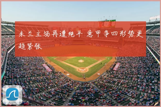 米兰主场再遭绝平 意甲争四形势更趋紧张