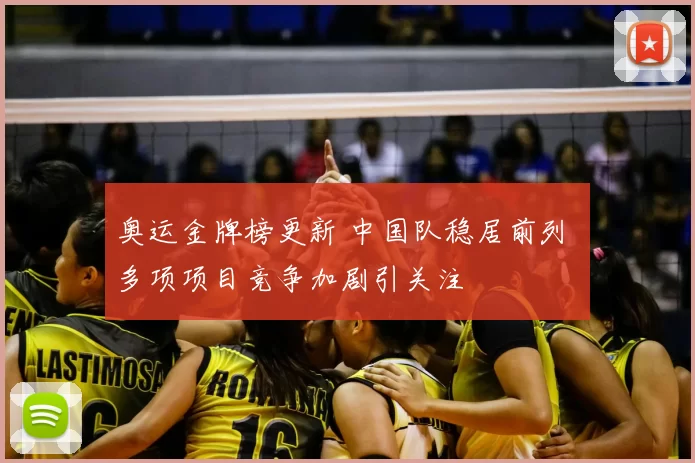 奥运金牌榜更新 中国队稳居前列 多项项目竞争加剧引关注