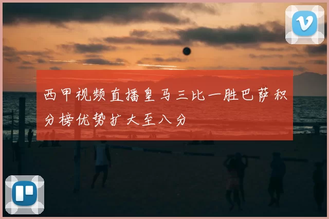 西甲视频直播皇马三比一胜巴萨积分榜优势扩大至八分