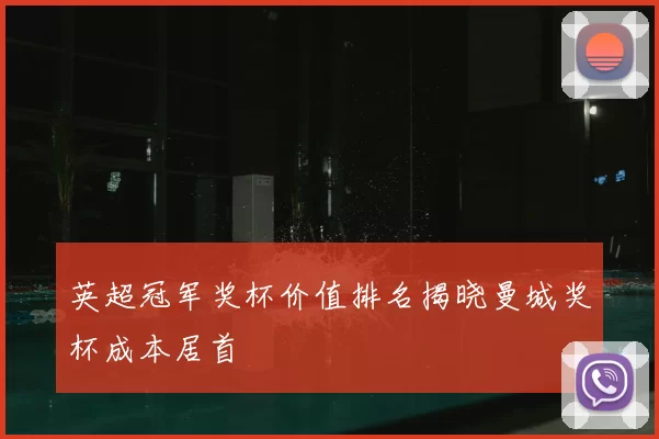 英超冠军奖杯价值排名揭晓曼城奖杯成本居首
