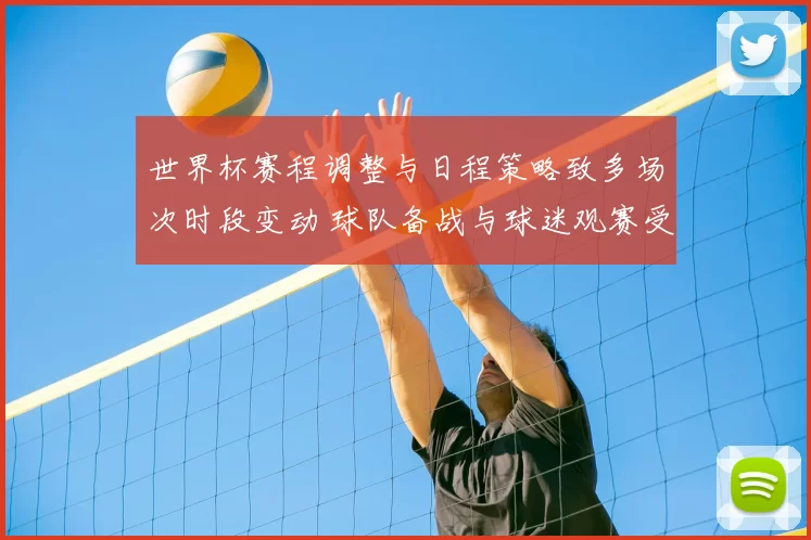 世界杯赛程调整与日程策略致多场次时段变动 球队备战与球迷观赛受影响