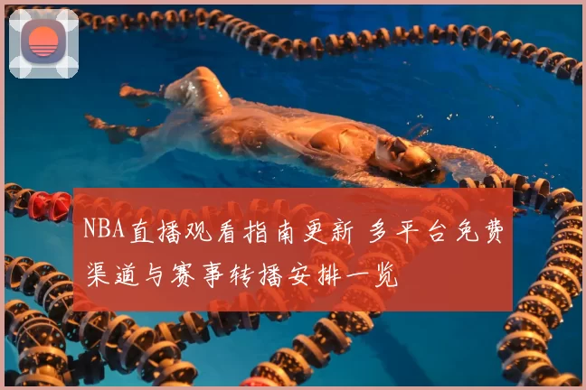 NBA直播观看指南更新 多平台免费渠道与赛事转播安排一览
