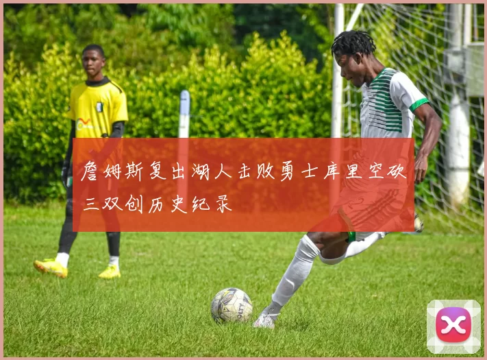 詹姆斯复出湖人击败勇士库里空砍三双创历史纪录