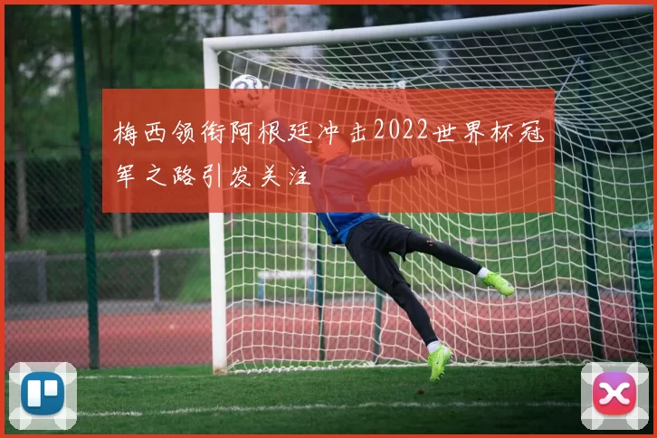 梅西领衔阿根廷冲击2022世界杯冠军之路引发关注