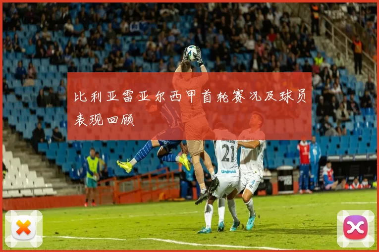 比利亚雷亚尔西甲首轮赛况及球员表现回顾