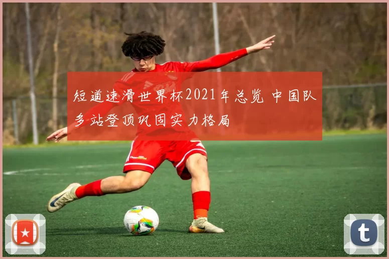 短道速滑世界杯2021年总览 中国队多站登顶巩固实力格局