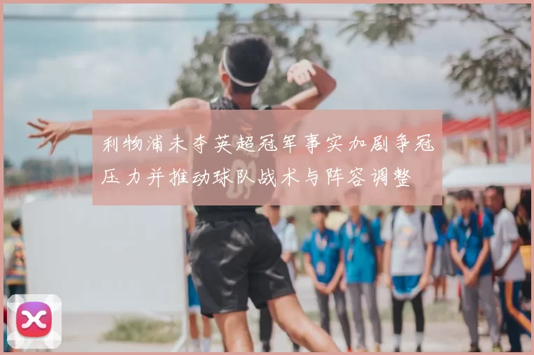 利物浦未夺英超冠军事实加剧争冠压力并推动球队战术与阵容调整