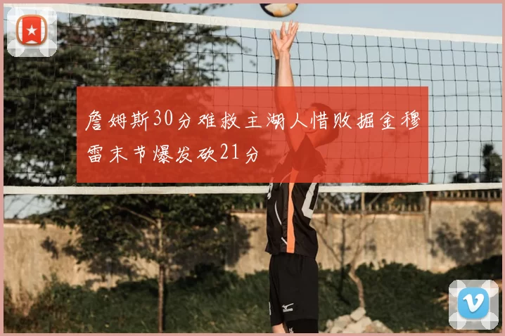 詹姆斯30分难救主湖人惜败掘金穆雷末节爆发砍21分